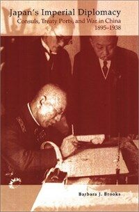 Japan's imperial diplomacy : consuls, treaty ports, and war in China, 1895-1938 / Barbara J. Brooks