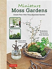 Miniature Moss Gardens: Create Your Own Japanese Container Gardens (Bonsai, Kokedama, Terrariums & Dish Gardens) (Hardcover, Bilingual)
