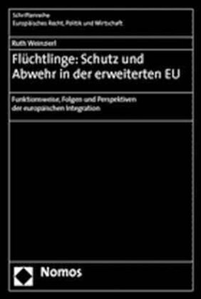 Fluchtlinge: Schutz Und Abwehr in Der Erweiterten Eu: Funktionsweise, Folgen Und Perspektiven Der Europaischen Integration (Paperback)