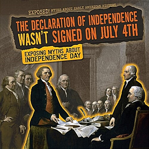 The Declaration of Independence Wasnt Signed on July 4th: Exposing Myths about Independence Day (Library Binding)