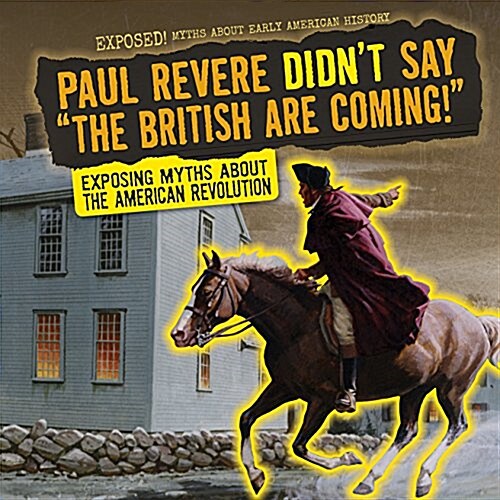 Paul Revere Didnt Say the British Are Coming!: Exposing Myths about the American Revolution (Library Binding)