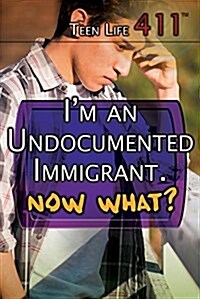 Im an Undocumented Immigrant. Now What? (Library Binding)