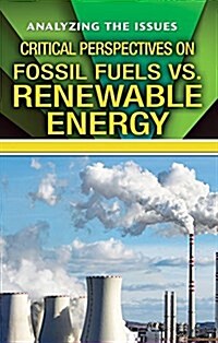 Critical Perspectives on Fossil Fuels vs. Renewable Energy (Library Binding)