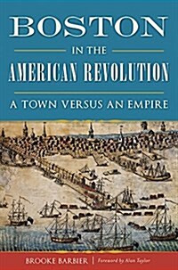 Boston in the American Revolution: A Town Versus an Empire (Paperback)