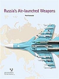 Russias Air-Launched Weapons: Russian-Made Aircraft Ordnance Today (Paperback)