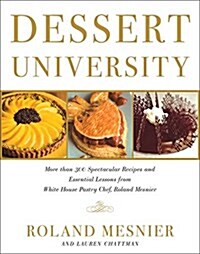 Dessert University: More Than 300 Spectacular Recipes and Essential Lessons from White House Pastry Chef Roland Mesnier (Paperback)