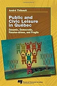 Public and Civic Leisure in Qu?ec: Dynamic, Democratic, Passion-Driven, and Fragile (Paperback)