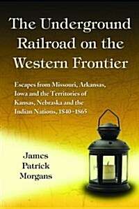 The Underground Railroad on the Western Frontier: Escapes from Missouri, Arkansas, Iowa and the Territories of Kansas, Nebraska and the Indian Nations (Hardcover)