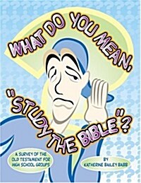 What Do You Mean, Study The Bible?: A Survey Of The Old Testament For High School Groups (Paperback)