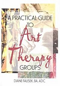 A Practical Guide to Art Therapy Groups (Hardcover)