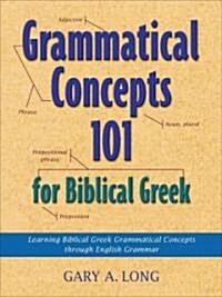 Grammatical Concepts 101 for Biblical Greek: Learning Biblical Greek Grammatical Concepts Through English Grammar (Paperback)