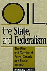 Oil, the State, and Federalism: The Rise and Demise of Petro-Canada as a Statist Impulse (Paperback)