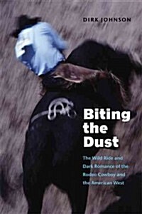 Biting the Dust: The Wild Ride and Dark Romance of the Rodeo Cowboy and the American West (Paperback)