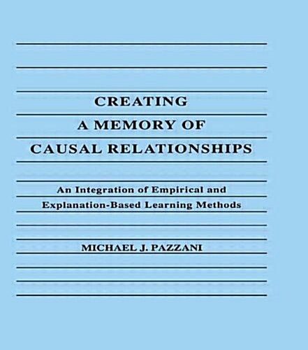 Creating a Memory of Causal Relationships: An Integration of Empirical and Explanation-Based Learning Methods (Hardcover)