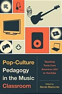 Pop-Culture Pedagogy in the Music Classroom: Teaching Tools from American Idol to YouTube (Paperback)