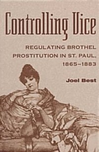 Controlling Vice: Regulating Brothel Prostitution in St. Paul, 1865-1883 (Paperback)