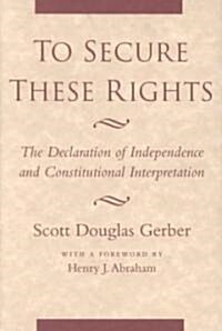 To Secure These Rights: The Declaration of Independence and Constitutional Interpretation (Hardcover)