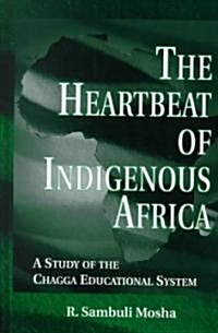 The Heartbeat of Indigenous Africa: A Study of the Chagga Educational System (Hardcover)