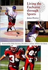 Living the Eucharist Through Sports: A Guide for Catholic Athletes, Coaches, and Fans (Paperback)