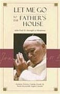 Let Me Go to the Fathers House: John Paul IIs Strength in Weakness (Paperback)