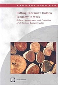 Putting Tanzanias Hidden Economy to Work: Reform, Management, and Protection of Its Natural Resource Sector (Paperback)