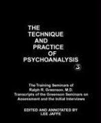 The technique and practice of psychoanalysis. volume 3, The training seminars of Ralph R. Greenson : transcripts of the Greenson seminars on assessment, and the initial interviews