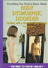 Everything You Need to Know about Body Dysmorphic Disorder: Dealing with a Negative Body Image (Library Binding)