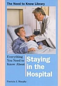 Everything You Need to Know about Staying in the Hospital (Library Binding)
