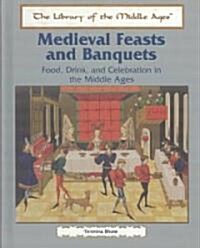 Medieval Feasts and Banquets: Food, Drink, and Celebration in the Middle Ages (Library Binding)