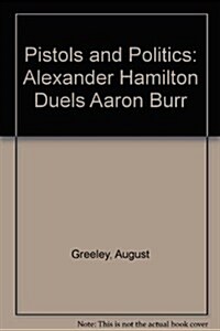 Pistols and Politics: Alexander Hamilton Duels Aaron Burr (Paperback)