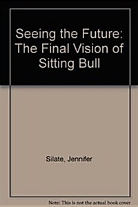 Seeing the Future: The Final Vision of Sitting Bull (Paperback)