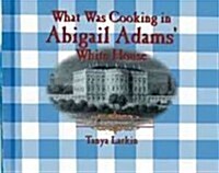 What Was Cooking in Abigail Adams White House? (Library Binding)