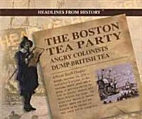 The Boston Tea Party: Angry Colonists Dump British Tea (Library Binding)