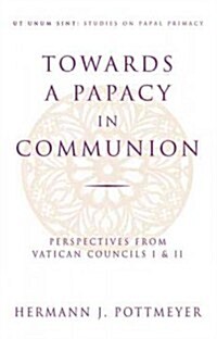 Towards a Papacy in Communion: Perspectives from Vatican Councils I & II (Paperback)