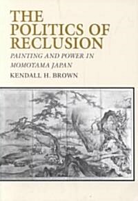 The Politics of Reclusion: Painting and Power in Momoyama Japan (Paperback)