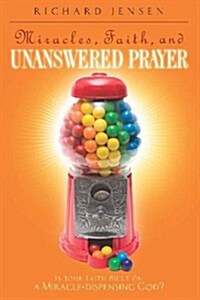 Miracles, Faith, and Unanswered Prayer: Is Your Faith Built on a Miracle-Dispensing God? (Paperback)