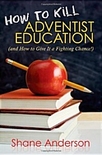 How to Kill Adventist Education: (And How to Give It a Fighting Chance!) (Paperback)