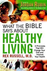 What the Bible Says about Healthy Living: 3 Principles That Will Change Your Diet and Improve Your Health (Paperback)