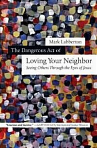 The Dangerous Act of Loving Your Neighbor: Seeing Others Through the Eyes of Jesus (Hardcover)