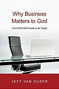 Why Business Matters to God: (And What Still Needs to Be Fixed) (Paperback)