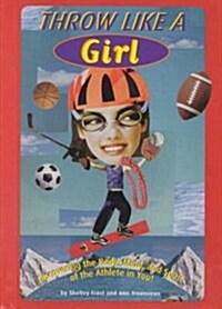 Throw Like a Girl: Discovering the Body, Mind, and Spirit of the Athlete in You! (Library Binding)