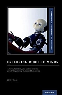 Exploring Robotic Minds: Actions, Symbols, and Consciousness as Self-Organizing Dynamic Phenomena (Hardcover)