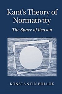 Kants Theory of Normativity : Exploring the Space of Reason (Hardcover)