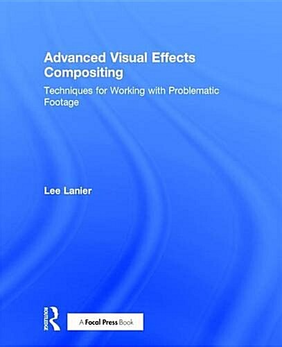 Advanced Visual Effects Compositing : Techniques for Working with Problematic Footage (Hardcover)