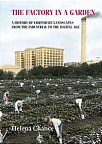 The Factory in a Garden : A History of Corporate Landscapes from the Industrial to the Digital Age (Hardcover)