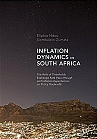 Inflation Dynamics in South Africa: The Role of Thresholds, Exchange Rate Pass-Through and Inflation Expectations on Policy Trade-Offs (Hardcover, 2017)