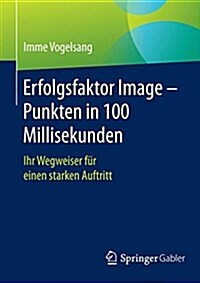 Erfolgsfaktor Image - Punkten in 100 Millisekunden: Ihr Wegweiser Fur Einen Starken Auftritt (Paperback, 1. Aufl. 2017)