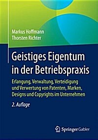 Geistiges Eigentum in Der Betriebspraxis: Erlangung, Verwaltung, Verteidigung Und Verwertung Von Patenten, Marken, Designs Und Copyrights Im Unternehm (Paperback, 2, 2. Aufl. 2017)