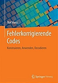 Fehlerkorrigierende Codes: Konstruieren, Anwenden, Decodieren (Paperback, 1. Aufl. 2017)