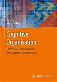 Cognitive Organisation: Prozessuale Und Funktionale Gestaltung Von Unternehmen (Hardcover, 1. Aufl. 2016)